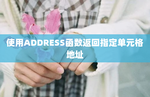 使用ADDRESS函数返回指定单元格地址