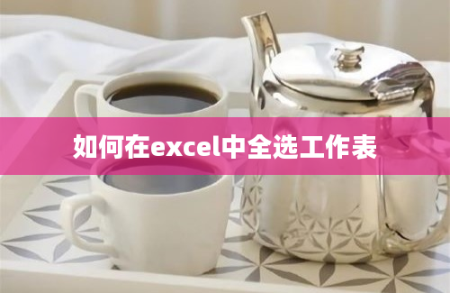 如何在excel中全选工作表