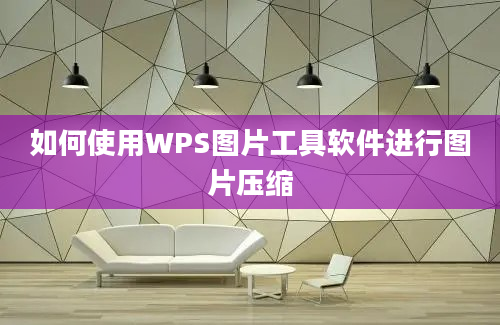 如何使用WPS图片工具软件进行图片压缩