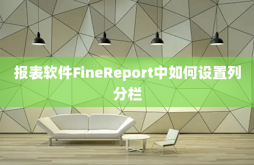 报表软件FineReport中如何设置列分栏