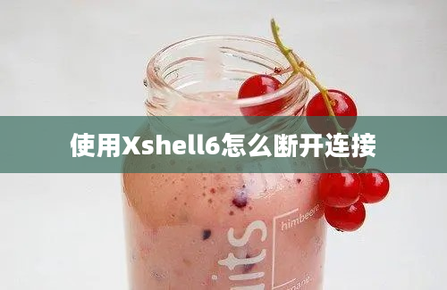 使用Xshell6怎么断开连接