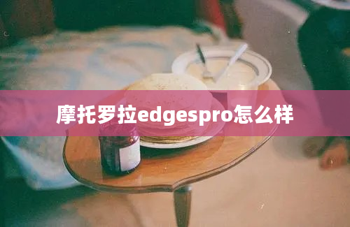 摩托罗拉edgespro怎么样