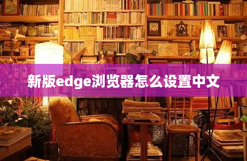 新版edge浏览器怎么设置中文