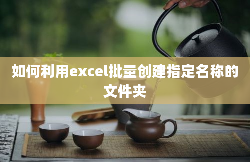 如何利用excel批量创建指定名称的文件夹