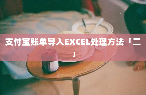 支付宝账单导入EXCEL处理方法「二」