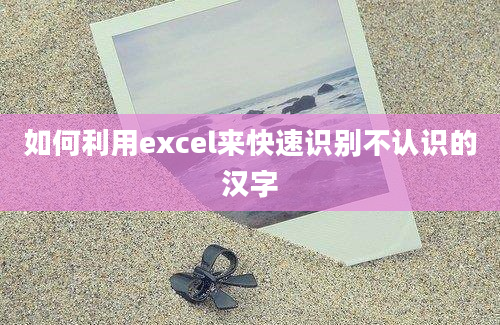 如何利用excel来快速识别不认识的汉字