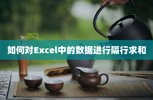 如何对Excel中的数据进行隔行求和