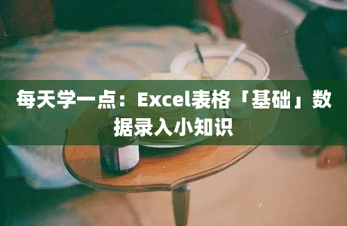 每天学一点：Excel表格「基础」数据录入小知识