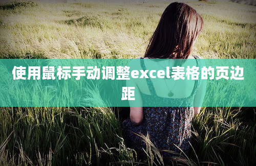 使用鼠标手动调整excel表格的页边距