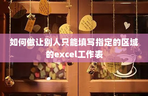 如何做让别人只能填写指定的区域的excel工作表