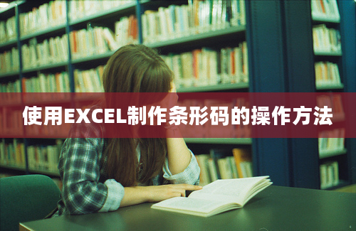 使用EXCEL制作条形码的操作方法