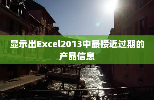 显示出Excel2013中最接近过期的产品信息