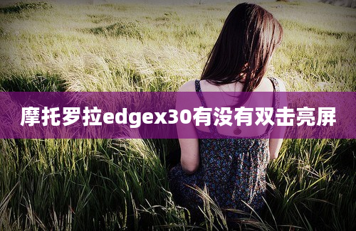 摩托罗拉edgex30有没有双击亮屏