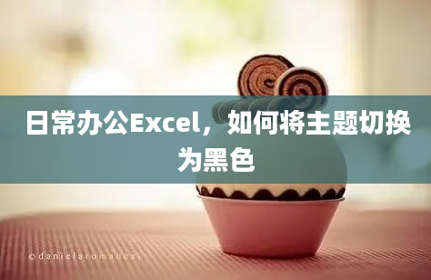 日常办公Excel，如何将主题切换为黑色