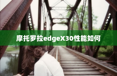 摩托罗拉edgeX30性能如何