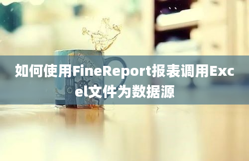 如何使用FineReport报表调用Excel文件为数据源