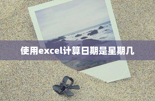 使用excel计算日期是星期几