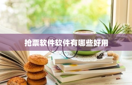 抢票软件软件有哪些好用