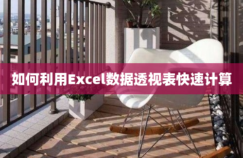 如何利用Excel数据透视表快速计算