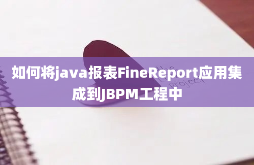 如何将java报表FineReport应用集成到JBPM工程中