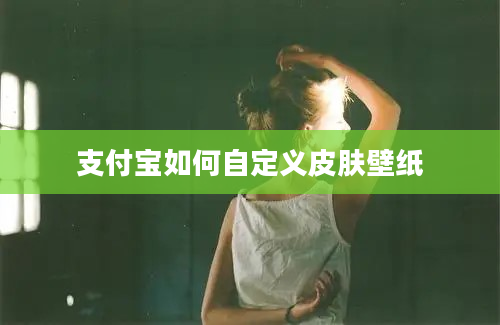 支付宝如何自定义皮肤壁纸