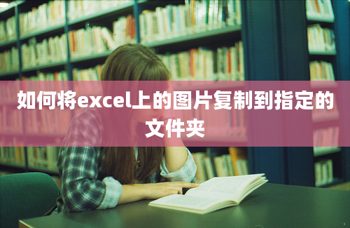 如何将excel上的图片复制到指定的文件夹