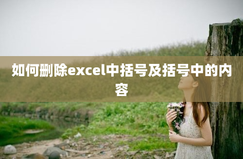 如何删除excel中括号及括号中的内容