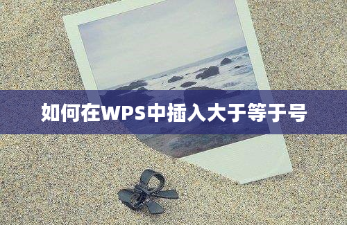 如何在WPS中插入大于等于号