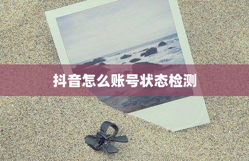 抖音怎么账号状态检测