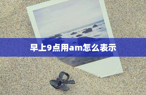 早上9点用am怎么表示