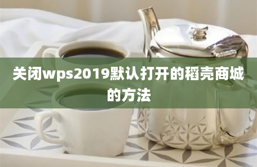 关闭wps2019默认打开的稻壳商城的方法