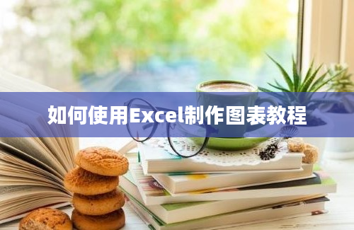 如何使用Excel制作图表教程