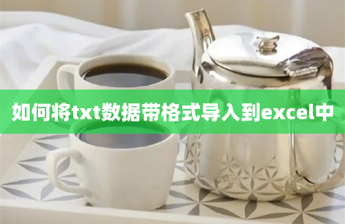 如何将txt数据带格式导入到excel中