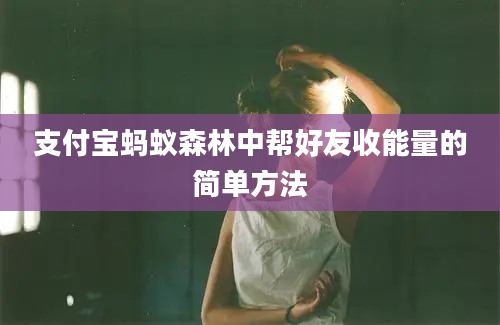 支付宝蚂蚁森林中帮好友收能量的简单方法