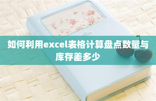 如何利用excel表格计算盘点数量与库存差多少