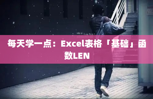 每天学一点：Excel表格「基础」函数LEN