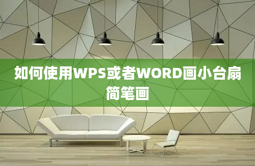 如何使用WPS或者WORD画小台扇简笔画