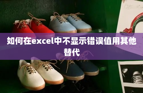 如何在excel中不显示错误值用其他替代