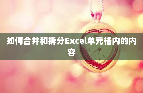 如何合并和拆分Excel单元格内的内容