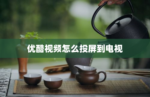 优酷视频怎么投屏到电视