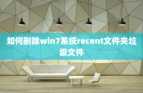 如何删除win7系统recent文件夹垃圾文件