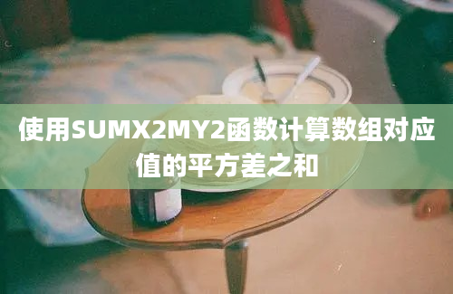 使用SUMX2MY2函数计算数组对应值的平方差之和