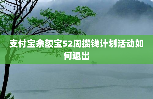 支付宝余额宝52周攒钱计划活动如何退出