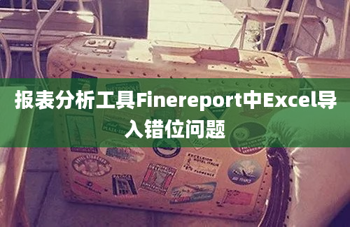 报表分析工具Finereport中Excel导入错位问题