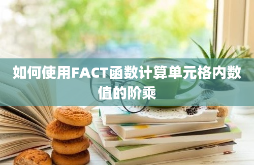 如何使用FACT函数计算单元格内数值的阶乘