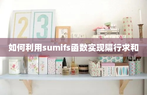 如何利用sumifs函数实现隔行求和