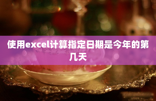 使用excel计算指定日期是今年的第几天