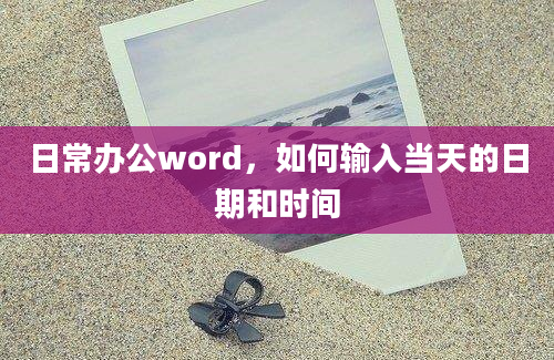 日常办公word，如何输入当天的日期和时间