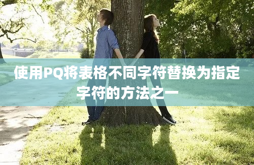 使用PQ将表格不同字符替换为指定字符的方法之一