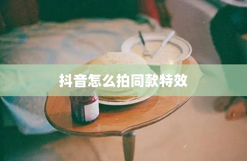 抖音怎么拍同款特效